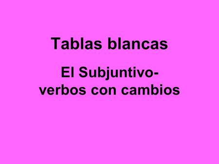Tablas blancas El Subjuntivo- verbos con cambios.