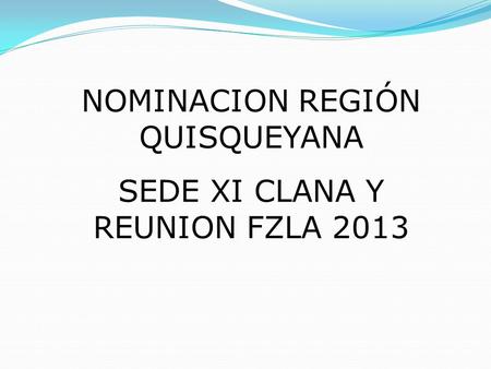 NOMINACION REGIÓN QUISQUEYANA SEDE XI CLANA Y REUNION FZLA 2013.