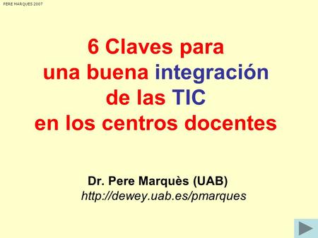 6 Claves para una buena integración de las TIC en los centros docentes Dr. Pere Marquès (UAB)  PERE MARQUES 2007.