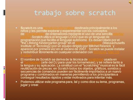 Trabajo sobre scratch Scratch es una aplicación informática destinada principalmente a los niños y les permite explorar y experimentar con los conceptos.