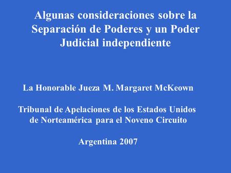Algunas consideraciones sobre la Separación de Poderes y un Poder Judicial independiente La Honorable Jueza M. Margaret McKeown Tribunal de Apelaciones.