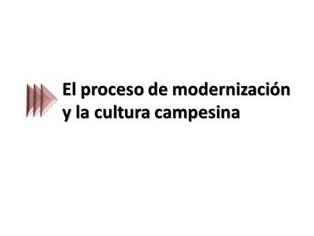 El proceso de modernización y la cultura campesina.