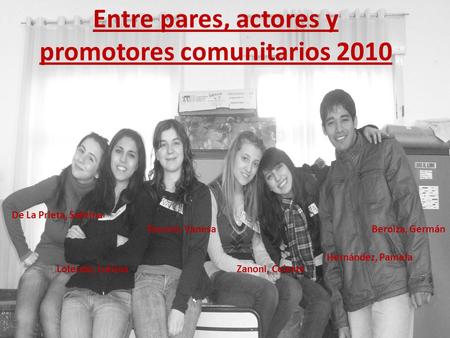 Entre pares, actores y promotores comunitarios 2010 De La Prieta, Sabrina Tacconi, VanesaBeroiza, Germán Hernández, Pamela Lofeudo, LuisinaZanoni, Celeste.