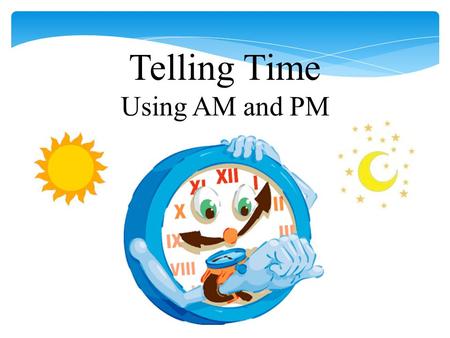 Telling Time Using AM and PM.