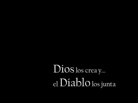 Dios los crea y… el Diablo los junta.