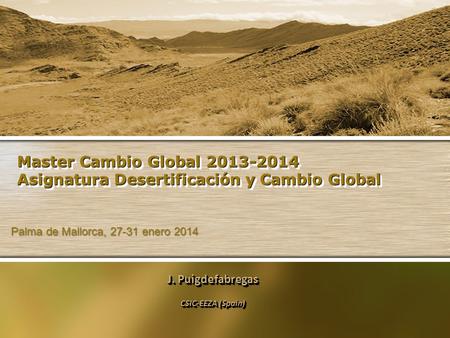 Master Cambio Global 2013-2014 Asignatura Desertificación y Cambio Global J. Puigdefabregas CSIC-EEZA (Spain) J. Puigdefabregas CSIC-EEZA (Spain) Palma.