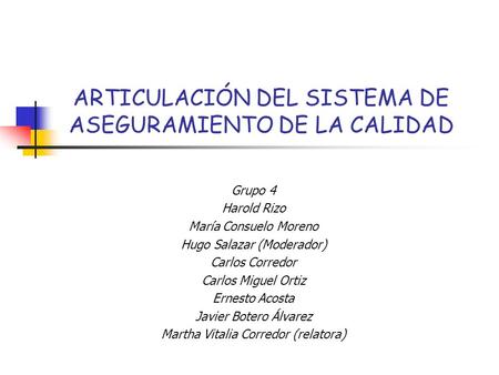 ARTICULACIÓN DEL SISTEMA DE ASEGURAMIENTO DE LA CALIDAD Grupo 4 Harold Rizo María Consuelo Moreno Hugo Salazar (Moderador) Carlos Corredor Carlos Miguel.