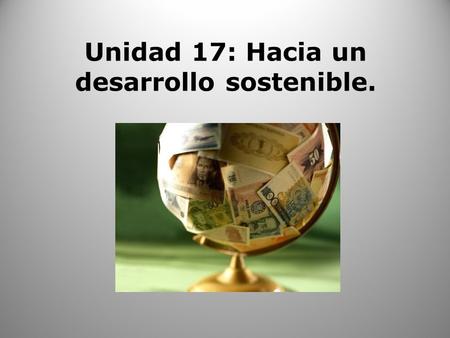 Unidad 17: Hacia un desarrollo sostenible.