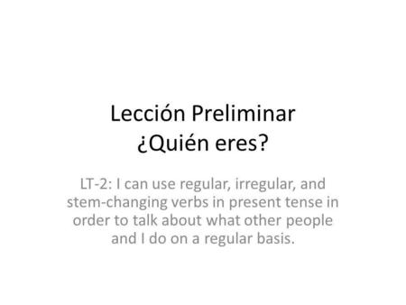 Lección Preliminar ¿Quién eres? LT-2: I can use regular, irregular, and stem-changing verbs in present tense in order to talk about what other people and.