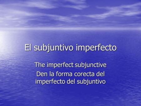 El subjuntivo imperfecto The imperfect subjunctive Den la forma corecta del imperfecto del subjuntivo.