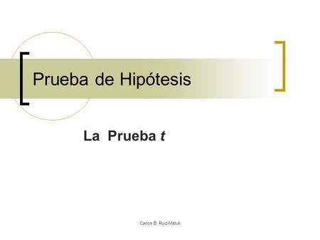 Prueba de Hipótesis La Prueba t Carlos B. Ruiz-Matuk.