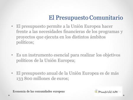 Economía de las comunidades europeas El Presupuesto Comunitario El presupuesto permite a la Unión Europea hacer frente a las necesidades financieras de.