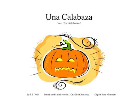 Una Calabaza ( tune: Ten Little Indians) By L.L. Neill Based on the mini-booklet: One Little Pumpkin Clipart from Microsoft.