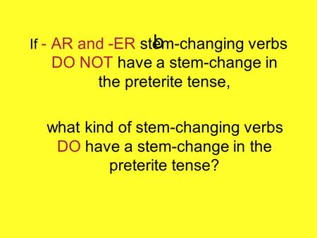 B If - AR and -ER stem-changing verbs DO NOT have a stem-change in the preterite tense, what kind of stem-changing verbs DO have a stem-change in the preterite.
