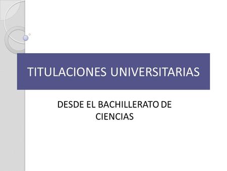 TITULACIONES UNIVERSITARIAS DESDE EL BACHILLERATO DE CIENCIAS.