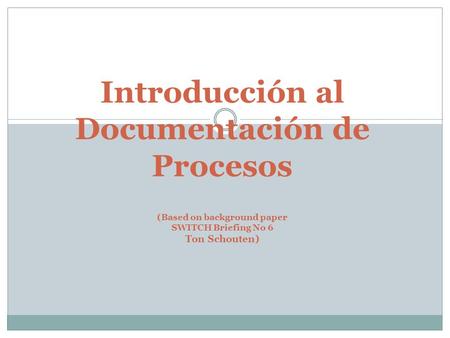 Introducción al Documentación de Procesos (Based on background paper SWITCH Briefing No 6 Ton Schouten)