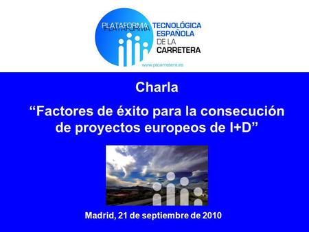 Charla Factores de éxito para la consecución de proyectos europeos de I+D Madrid, 21 de septiembre de 2010.