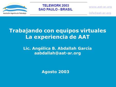 TELEWORK 2003 SAO PAULO - BRASIL  Trabajando con equipos virtuales La experiencia de AAT Lic. Angélica B. Abdallah García.