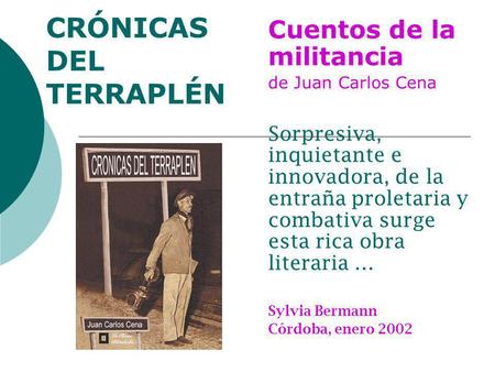 CRÓNICAS DEL TERRAPLÉN Cuentos de la militancia de Juan Carlos Cena Sorpresiva, inquietante e innovadora, de la entraña proletaria y combativa surge esta.