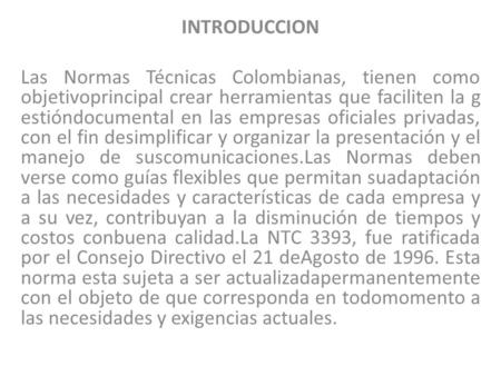 INTRODUCCION Las Normas Técnicas Colombianas, tienen como objetivoprincipal crear herramientas que faciliten la gestióndocumental en las empresas oficiales.