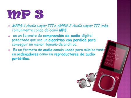 Mp 3 MPEG-1 Audio Layer III o MPEG-2 Audio Layer III, más comúnmente conocido como MP3, es un formato de comprensión de audio digital patentado que usa.