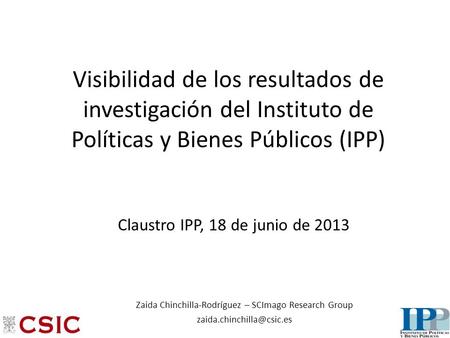 Visibilidad de los resultados de investigación del Instituto de Políticas y Bienes Públicos (IPP) Claustro IPP, 18 de junio de 2013 Zaida Chinchilla-Rodríguez.