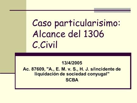 Caso particularisimo: Alcance del 1306 C.Civil 13/4/2005 Ac. 87609, A., E. M. v. S., H. J. s/incidente de liquidación de sociedad conyugal SCBA.