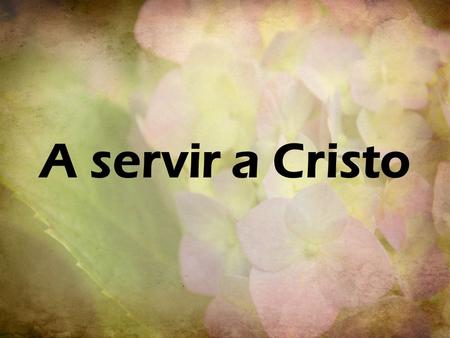 A servir a Cristo.