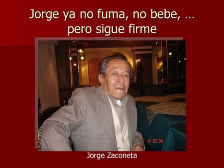 Jorge ya no fuma, no bebe, … pero sigue firme. Marcelito, para nosotros, sigue buena gente.