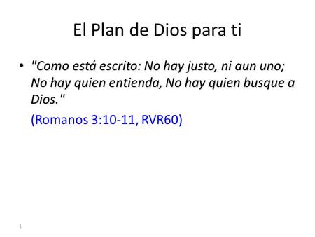 El Plan de Dios para ti Como está escrito: No hay justo, ni aun uno; No hay quien entienda, No hay quien busque a Dios. (Romanos 3:10-11, RVR60)