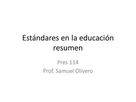 Estándares en la educación resumen Pres 114 Prof. Samuel Olivero.