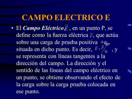 CAMPO ELECTRICO E El Campo Eléctrico, , en un punto P, se define como la fuerza eléctrica , que actúa sobre una carga de prueba positiva +q0, situada.