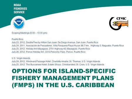 OPTIONS FOR ISLAND-SPECIFIC FISHERY MANAGEMENT PLANS (FMPS) IN THE U.S. CARIBBEAN Scoping Meetings (8:00 – 10:00 pm) Puerto Rico, July 23, 2012, DoubleTree.