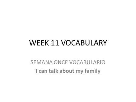 WEEK 11 VOCABULARY SEMANA ONCE VOCABULARIO I can talk about my family.