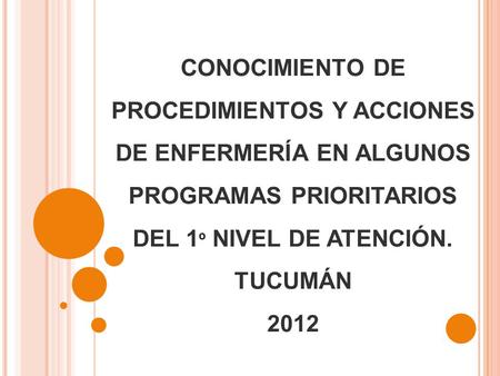 CONOCIMIENTO DE PROCEDIMIENTOS Y ACCIONES DE ENFERMERÍA EN ALGUNOS PROGRAMAS PRIORITARIOS DEL 1º NIVEL DE ATENCIÓN. TUCUMÁN 2012.