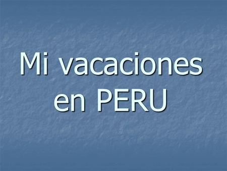 Mi vacaciones en PERU. Dear, Madre y Padre Hola madre! Hola Padre! Como estas? Es MUY buen tiempo aquí Puno, Peru! Haste mucho color! La hotel es muy.