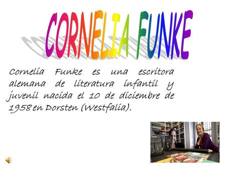 CORNELIA FUNKE Cornelia Funke es una escritora alemana de literatura infantil y juvenil nacida el 10 de diciembre de 1958 en Dorsten (Westfalia).