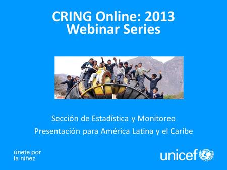 1 CRING Online: 2013 Webinar Series Sección de Estadística y Monitoreo Presentación para América Latina y el Caribe.