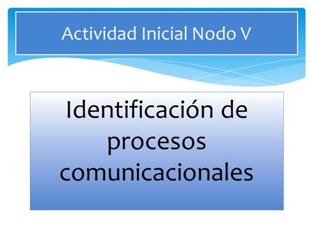 Identificación de procesos comunicacionales Actividad Inicial Nodo V.