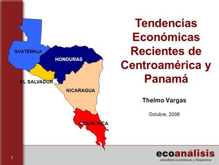1 Thelmo Vargas Octubre, 2006 GUATEMALA HONDURAS EL SALVADOR NICARAGUA COSTA RICA Tendencias Económicas Recientes de Centroamérica y Panamá.