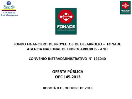 SesColombia Risk Management SesColombia Risk Management FONDO FINANCIERO DE PROYECTOS DE DESARROLLO – FONADE AGENCIA NACIONAL DE HIDROCARBUROS - ANH CONVENIO.