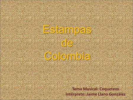 Estampas de Colombia Tema Musical: Coqueteos Intérprete: Jaime Llano González.