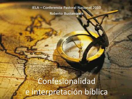 Confesionalidad e interpretación bíblica 1 IELA – Conferencia Pastoral Nacional 2010 Roberto Bustamante.