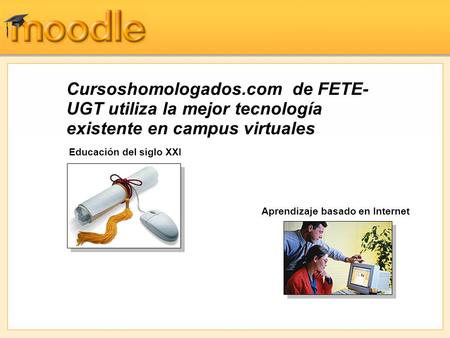 Cursoshomologados.com de FETE- UGT utiliza la mejor tecnología existente en campus virtuales Educación del siglo XXI Aprendizaje basado en Internet.