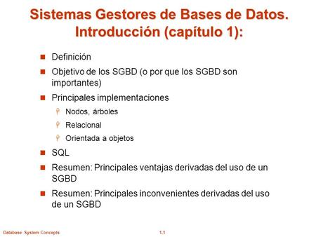 1.1Database System Concepts Sistemas Gestores de Bases de Datos. Introducción (capítulo 1):  Definición  Objetivo de los SGBD (o por que los SGBD son.
