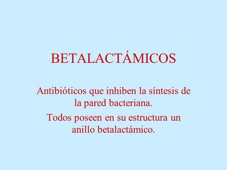BETALACTÁMICOS Antibióticos que inhiben la síntesis de la pared bacteriana. Todos poseen en su estructura un anillo betalactámico.