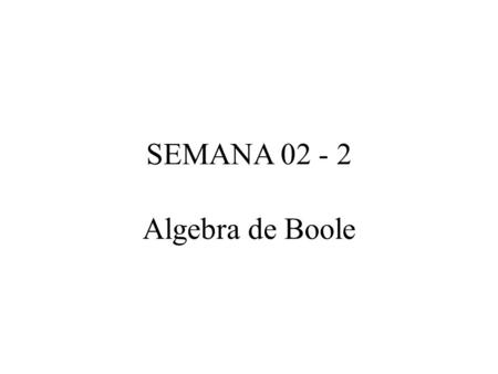 SEMANA 02 - 2 Algebra de Boole.
