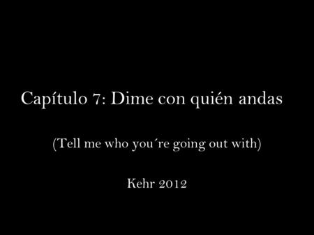 Capítulo 7: Dime con quién andas (Tell me who you´re going out with) Kehr 2012.