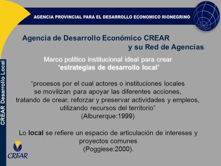 Agencia de Desarrollo Económico CREAR y su Red de Agencias Marco político institucional ideal para crear “estrategias de desarrollo local” “estrategias.