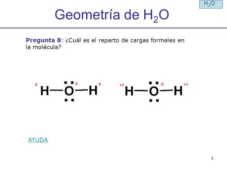 H2O Geometría de H2O Pregunta 8: ¿Cuál es el reparto de cargas formales en la molécula? AYUDA.